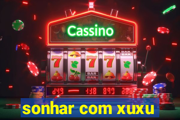 sonhar com xuxu